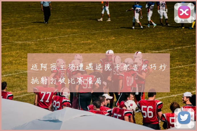 迈阿密主场遭遇逆境卡尔吉尔巧妙挑射打破比赛僵局
