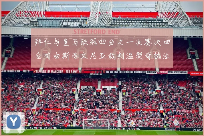 拜仁与皇马欧冠四分之一决赛次回合将由斯洛文尼亚裁判温契奇执法引发关注